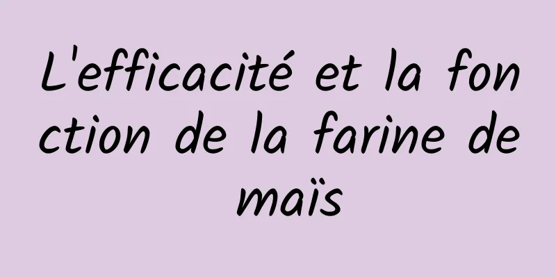 L'efficacité et la fonction de la farine de maïs