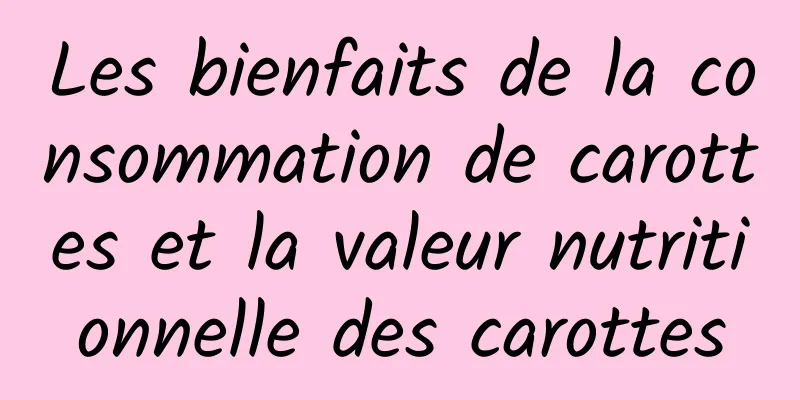 Les bienfaits de la consommation de carottes et la valeur nutritionnelle des carottes