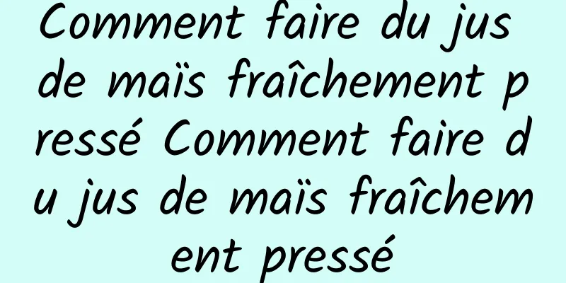 Comment faire du jus de maïs fraîchement pressé Comment faire du jus de maïs fraîchement pressé