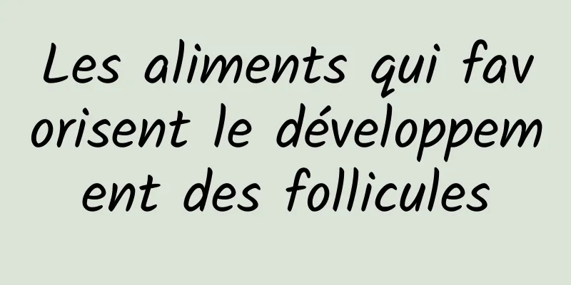 Les aliments qui favorisent le développement des follicules