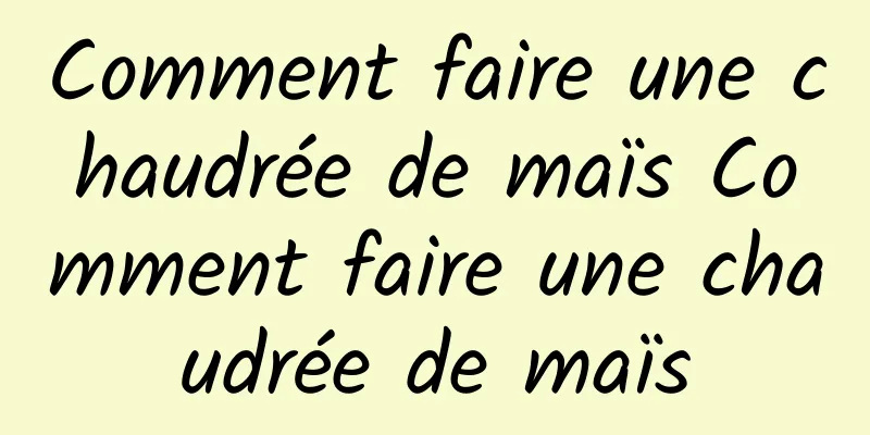 Comment faire une chaudrée de maïs Comment faire une chaudrée de maïs