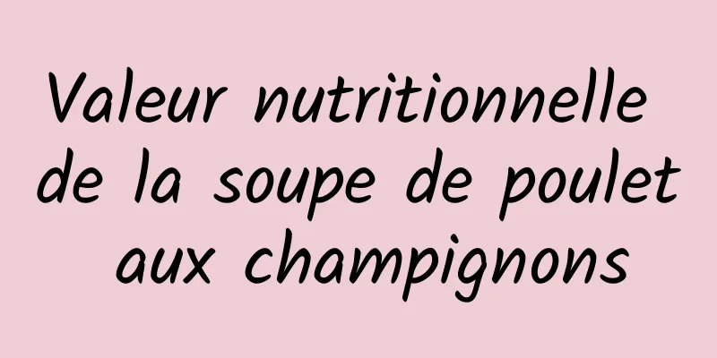 Valeur nutritionnelle de la soupe de poulet aux champignons