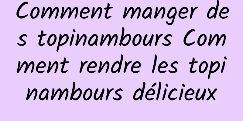 Comment manger des topinambours Comment rendre les topinambours délicieux