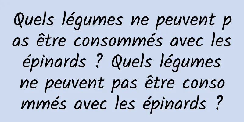 Quels légumes ne peuvent pas être consommés avec les épinards ? Quels légumes ne peuvent pas être consommés avec les épinards ?