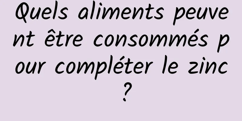 Quels aliments peuvent être consommés pour compléter le zinc ?