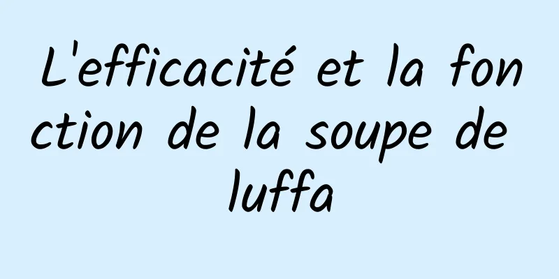 L'efficacité et la fonction de la soupe de luffa