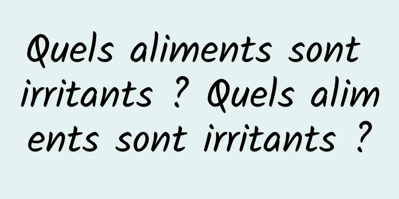 Quels aliments sont irritants ? Quels aliments sont irritants ?