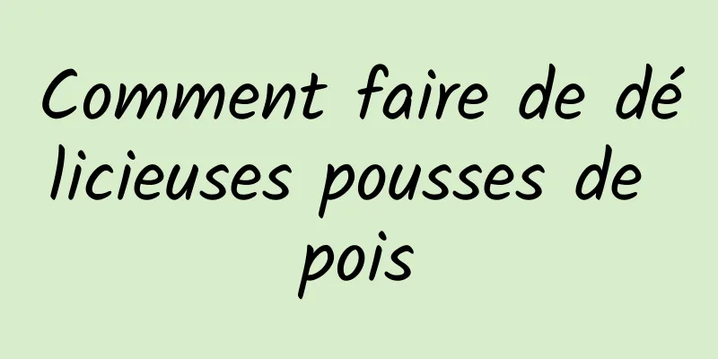 Comment faire de délicieuses pousses de pois