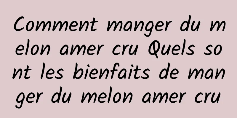 Comment manger du melon amer cru Quels sont les bienfaits de manger du melon amer cru