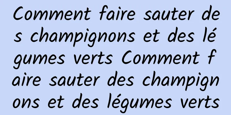 Comment faire sauter des champignons et des légumes verts Comment faire sauter des champignons et des légumes verts