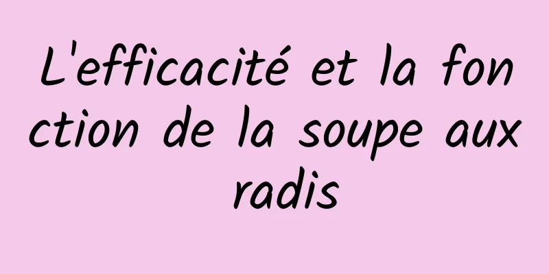 L'efficacité et la fonction de la soupe aux radis