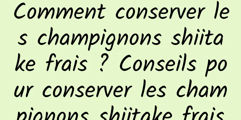 Comment conserver les champignons shiitake frais ? Conseils pour conserver les champignons shiitake frais