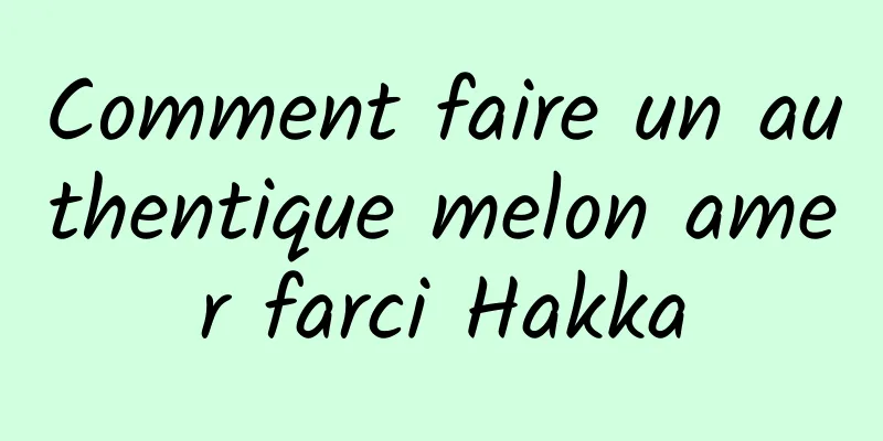 Comment faire un authentique melon amer farci Hakka