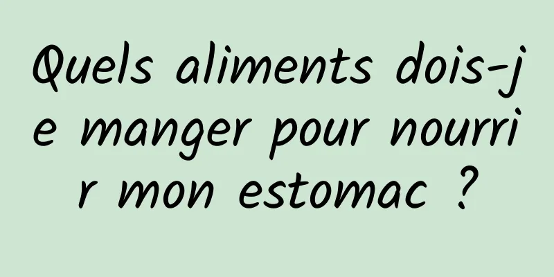 Quels aliments dois-je manger pour nourrir mon estomac ?