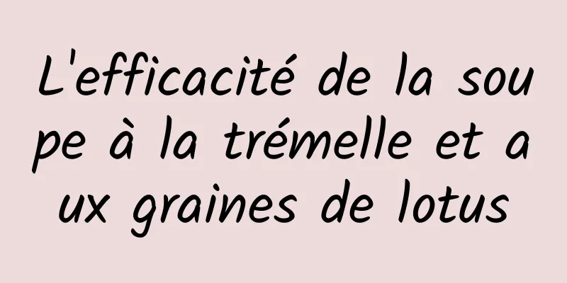 L'efficacité de la soupe à la trémelle et aux graines de lotus