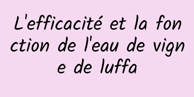 L'efficacité et la fonction de l'eau de vigne de luffa