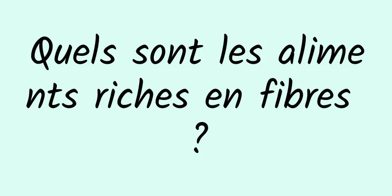 Quels sont les aliments riches en fibres ?