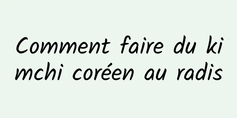 Comment faire du kimchi coréen au radis