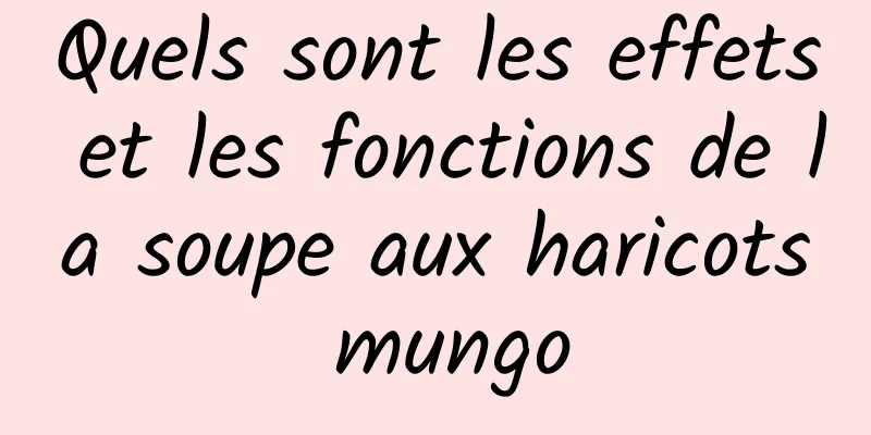 Quels sont les effets et les fonctions de la soupe aux haricots mungo