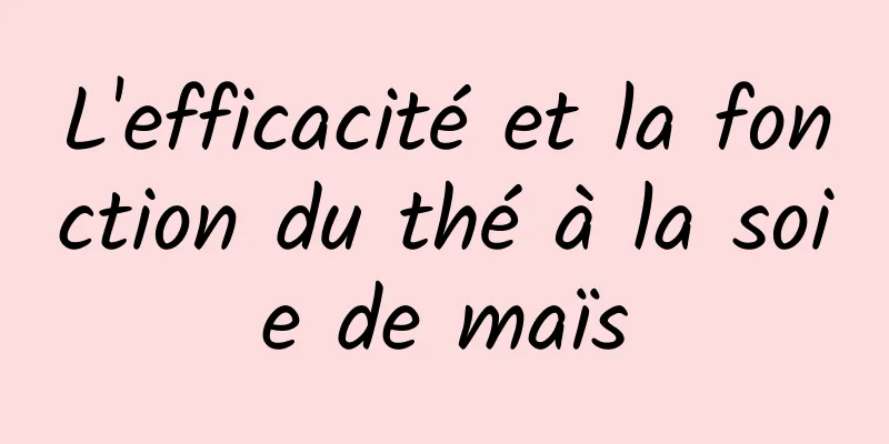 L'efficacité et la fonction du thé à la soie de maïs