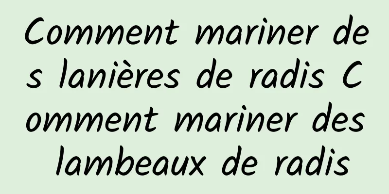 Comment mariner des lanières de radis Comment mariner des lambeaux de radis