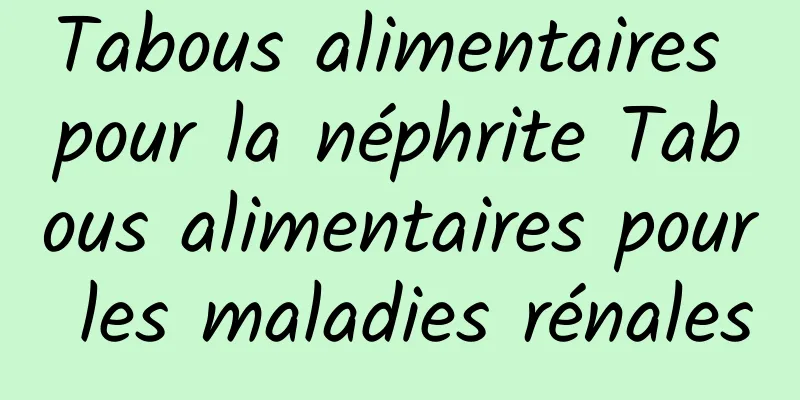 Tabous alimentaires pour la néphrite Tabous alimentaires pour les maladies rénales