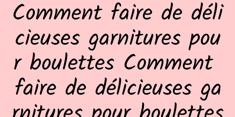 Comment faire de délicieuses garnitures pour boulettes Comment faire de délicieuses garnitures pour boulettes