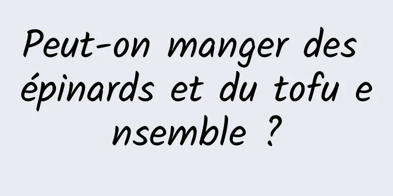 Peut-on manger des épinards et du tofu ensemble ?