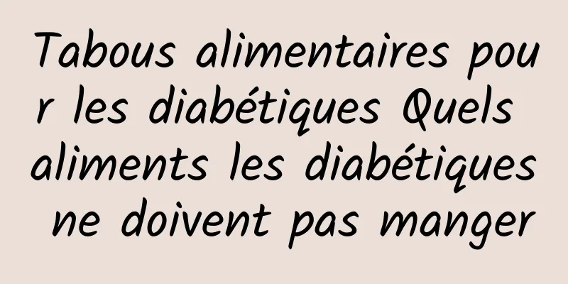 Tabous alimentaires pour les diabétiques Quels aliments les diabétiques ne doivent pas manger