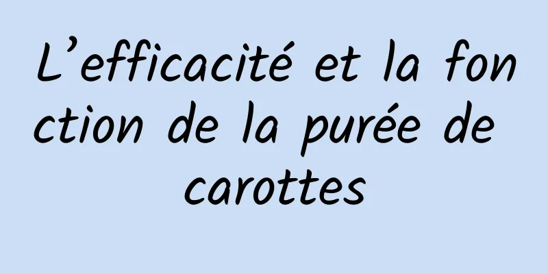 L’efficacité et la fonction de la purée de carottes