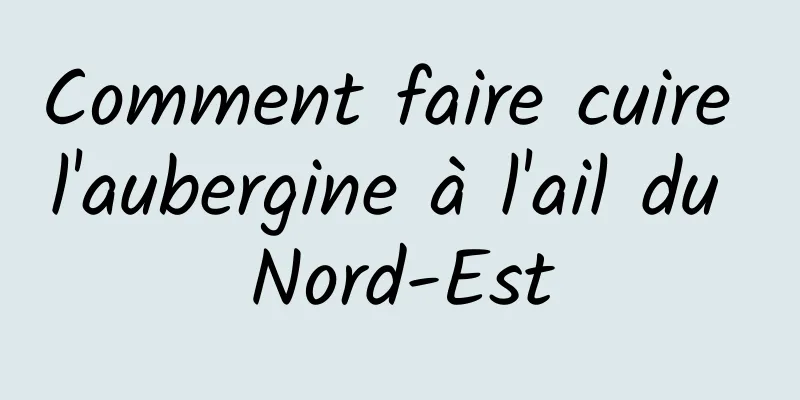 Comment faire cuire l'aubergine à l'ail du Nord-Est