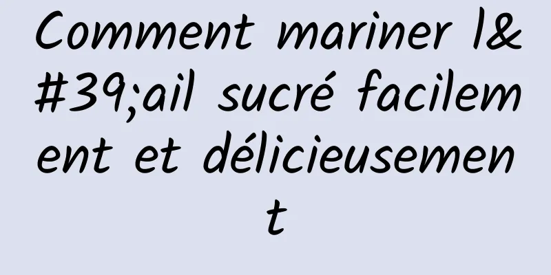 Comment mariner l'ail sucré facilement et délicieusement