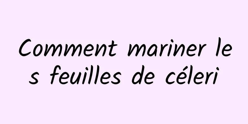 Comment mariner les feuilles de céleri