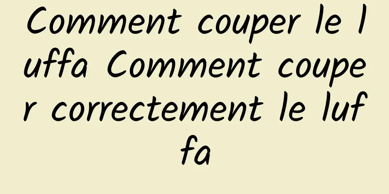 Comment couper le luffa Comment couper correctement le luffa