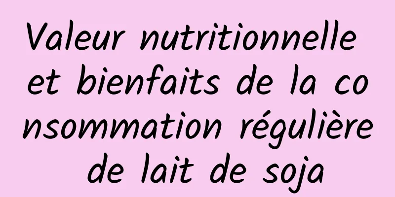 Valeur nutritionnelle et bienfaits de la consommation régulière de lait de soja