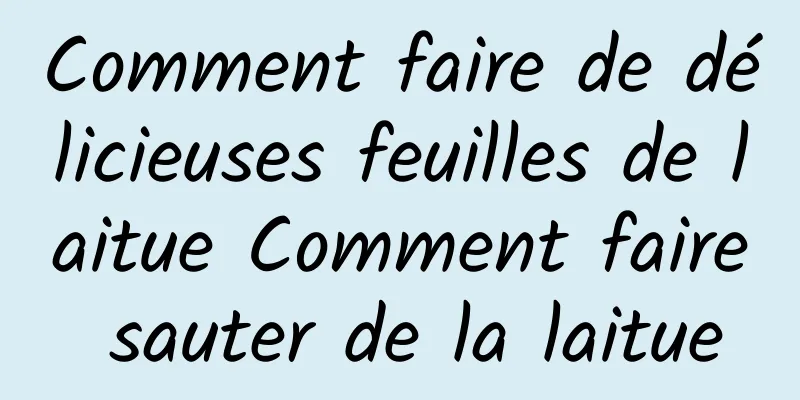 Comment faire de délicieuses feuilles de laitue Comment faire sauter de la laitue