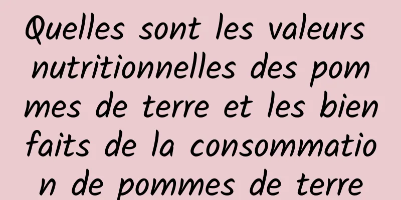 Quelles sont les valeurs nutritionnelles des pommes de terre et les bienfaits de la consommation de pommes de terre