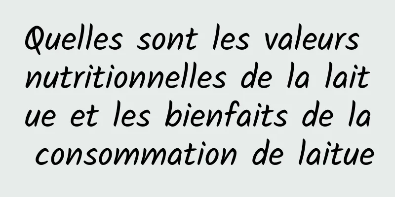 Quelles sont les valeurs nutritionnelles de la laitue et les bienfaits de la consommation de laitue