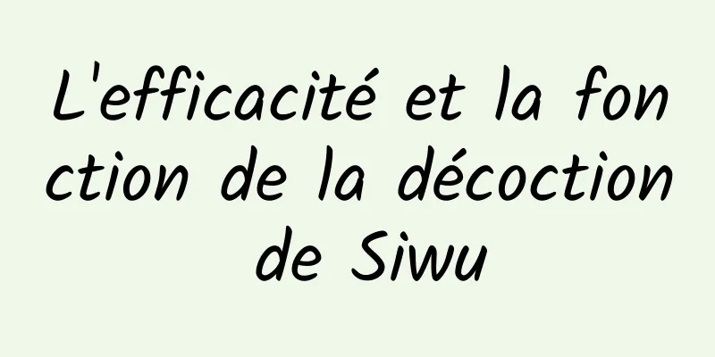 L'efficacité et la fonction de la décoction de Siwu