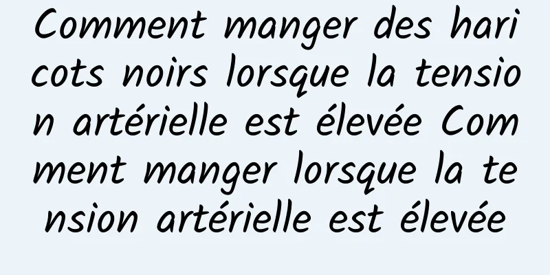 Comment manger des haricots noirs lorsque la tension artérielle est élevée Comment manger lorsque la tension artérielle est élevée