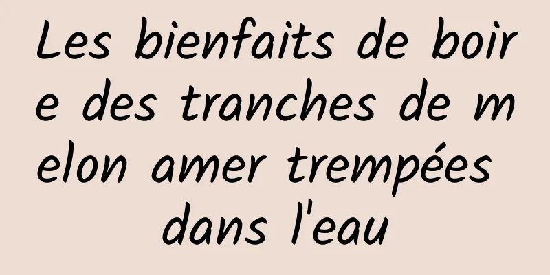 Les bienfaits de boire des tranches de melon amer trempées dans l'eau