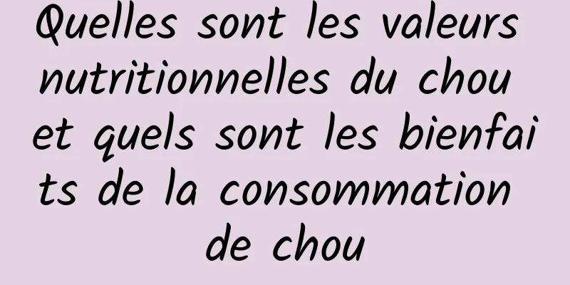 Quelles sont les valeurs nutritionnelles du chou et quels sont les bienfaits de la consommation de chou