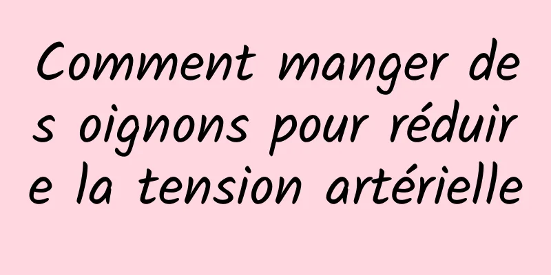 Comment manger des oignons pour réduire la tension artérielle