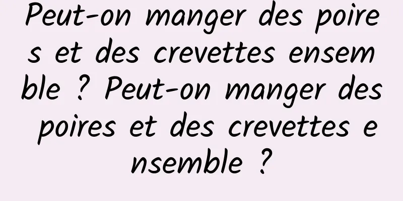 Peut-on manger des poires et des crevettes ensemble ? Peut-on manger des poires et des crevettes ensemble ?