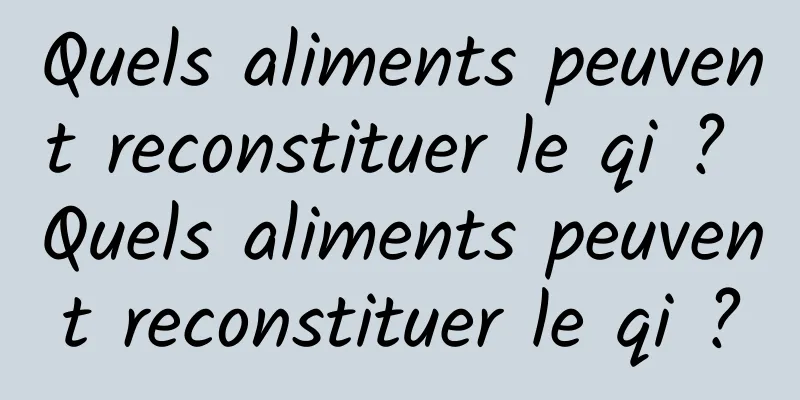 Quels aliments peuvent reconstituer le qi ? Quels aliments peuvent reconstituer le qi ?