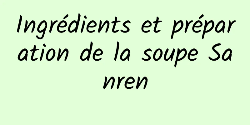 Ingrédients et préparation de la soupe Sanren