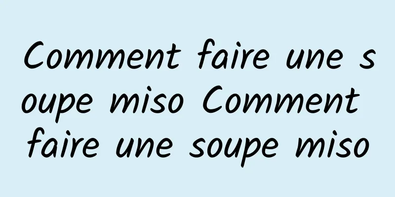 Comment faire une soupe miso Comment faire une soupe miso