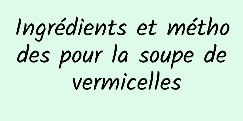 Ingrédients et méthodes pour la soupe de vermicelles