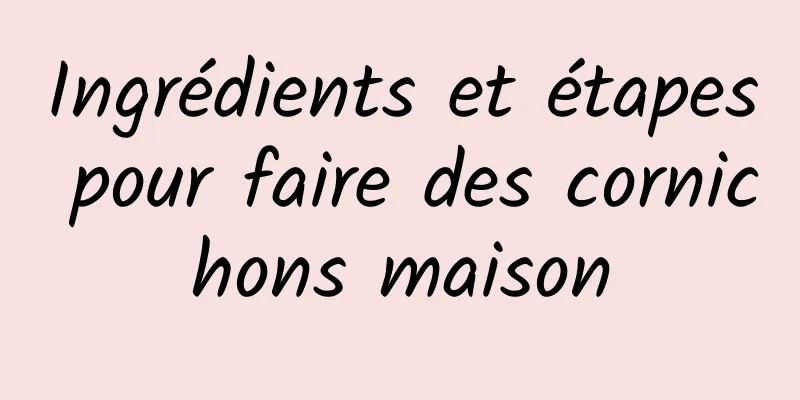 Ingrédients et étapes pour faire des cornichons maison