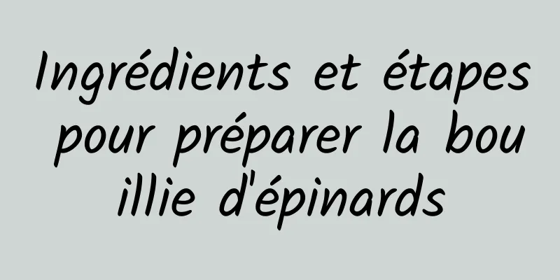 Ingrédients et étapes pour préparer la bouillie d'épinards